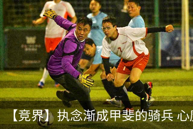 【竞界】执念渐成甲斐的骑兵 心魔是日本队最后的障碍