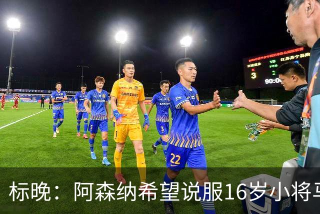 标晚：阿森纳希望说服16岁小将马丁留下